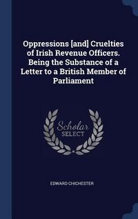 Produktbild: Oppressions [and] Cruelties of Irish Revenue Officers. Being the Substance of a Letter to a British Member of Parliament