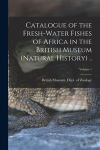 Produktbild: Catalogue of the Fresh-water Fishes of Africa in the British Museum (Natural History) ..; Volume 1