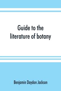 Produktbild: Guide to the literature of botany. Being a classified selection of botanical works, including nearly 6000 titles not given in Pritzel's 'Thesaurus.'