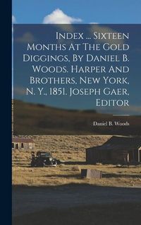 Produktbild: Index ... Sixteen Months At The Gold Diggings, By Daniel B. Woods. Harper And Brothers, New York, N. Y., 1851. Joseph Gaer, Editor