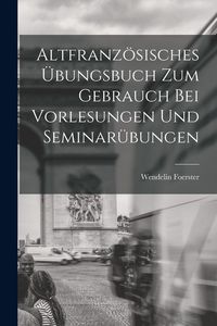 Produktbild: Altfranz&ouml;sisches &Uuml;bungsbuch zum Gebrauch bei Vorlesungen und Seminar&uuml;bungen
