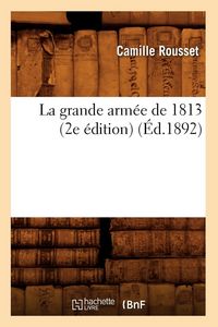 Produktbild: La grande arm&eacute;e de 1813 (2e &eacute;dition) (&Eacute;d.1892)