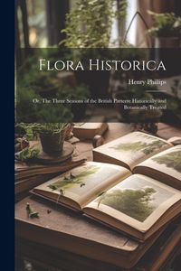 Produktbild: Flora Historica: Or, The Three Seasons of the British Parterre Historically and Botanically Treated