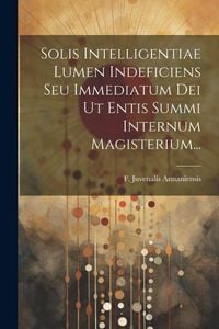 Bild vom Artikel Solis Intelligentiae Lumen Indeficiens Seu Immediatum Dei Ut Entis Summi Internum Magisterium... vom Autor F. Juvenalis Annaniensis