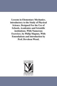 Produktbild: Lessons in Elementary Mechanics. introductory to the Study of Physical Science. Designed For the Use of Schools, Academies and Scientific institutions