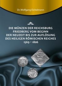 Produktbild: Die M&uuml;nzen der Reichsburg Friedberg vom Beginn der Neuzeit bis zur Aufl&ouml;sung des Heiligen R&ouml;mischen Reiches 1569 - 1806