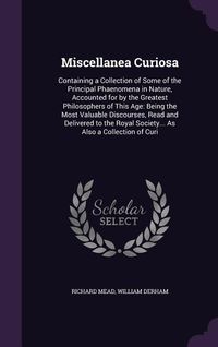 Produktbild: Miscellanea Curiosa: Containing a Collection of Some of the Principal Phaenomena in Nature, Accounted for by the Greatest Philosophers of T
