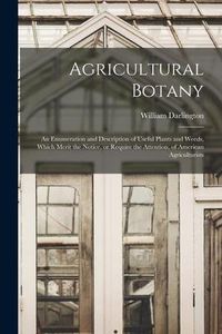 Produktbild: Agricultural Botany [microform]: an Enumeration and Description of Useful Plants and Weeds, Which Merit the Notice, or Require the Attention, of Ameri
