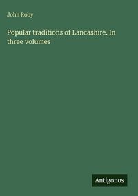 Produktbild: Popular traditions of Lancashire. In three volumes