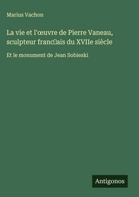 Produktbild: La vie et l'&iquest;uvre de Pierre Vaneau, sculpteur franc&iquest;ais du XVIIe si&egrave;cle