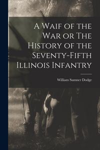 Produktbild: A Waif of the War or The History of the Seventy-Fifth Illinois Infantry