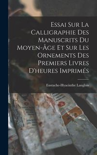 Produktbild: Essai Sur La Calligraphie Des Manuscrits Du Moyen-&Acirc;ge Et Sur Les Ornements Des Premiers Livres D'heures Imprim&eacute;s