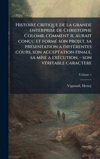 Produktbild: Histoire critique de la grande enterprise de Christophe Colomb, comment il aurait con&ccedil;u et form&Atilde;(c) son projet, sa pr&Atilde;(c)sentation a diff&Atilde;(c)rentes co