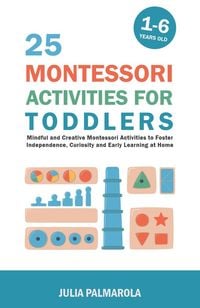 Produktbild: 25 Montessori Activities for Toddlers: Mindful and Creative Montessori Activities to Foster Independence, Curiosity and Early Learning at Home (Montes