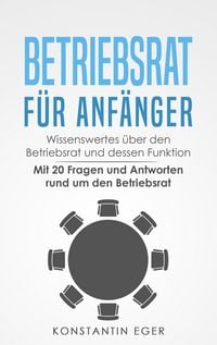Produktbild: Betriebsrat f&uuml;r Anf&auml;nger: Wissenswertes &uuml;ber den Betriebsrat und dessen Funktion - Mit 20 Fragen und Antworten rund um den Betriebsrat