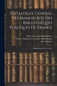 Produktbild: Catalogue G&eacute;n&eacute;ral Des Manuscrits Des Biblioth&eacute;ques Publiques De France: Biblioth&eacute;ques De La Guerre