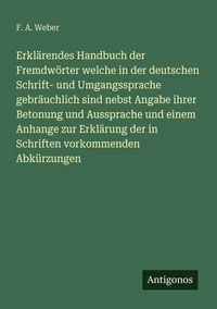 Produktbild: Erkl&auml;rendes Handbuch der Fremdw&ouml;rter welche in der deutschen Schrift- und Umgangssprache gebr&auml;uchlich sind nebst Angabe ihrer Betonung und Aussprache und einem Anhange zur Erkl&auml;rung der in Schriften vorkommenden Abk&uuml;rzungen