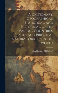 Produktbild: A Dictionary, Geographical, Statistical, and Historical, of the Various Countries, Places, and Principal Natural Objects in the World