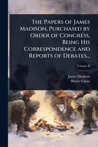 Produktbild: The Papers of James Madison, Purchased by Order of Congress, Being His Correspondence and Reports of Debates...