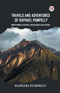 Produktbild: Travels And Adventures Of Raphael Pumpelly Mining Engineer, Geologist, Archaeologist And Explorer