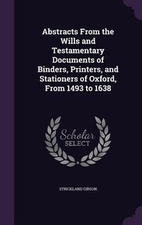 Produktbild: Abstracts From the Wills and Testamentary Documents of Binders, Printers, and Stationers of Oxford, From 1493 to 1638