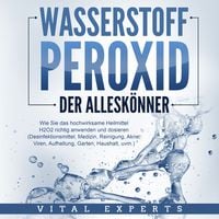Produktbild: WASSERSTOFFPEROXID - Der Allesk&ouml;nner: Wie Sie das hochwirksame Heilmittel H2O2 richtig anwenden und dosieren - Desinfektionsmittel, Medizin, Reinigung, Akne, Viren, Aufhellung, Garten, Haushalt, uvm.