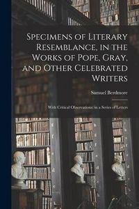 Produktbild: Specimens of Literary Resemblance, in the Works of Pope, Gray, and Other Celebrated Writers; With Critical Observations: in a Series of Letters