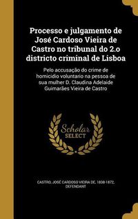 Produktbild: Processo e julgamento de Jos&eacute; Cardoso Vieira de Castro no tribunal do 2.o districto criminal de Lisboa: Pelo accusa&ccedil;&atilde;o do crime de homicidio voluntari