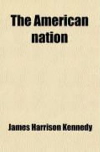 Produktbild: The American Nation (Volume 1); Its Executive, Legislative, Political, Financial, Judicial and Industrial History: Embracing Sketches of the