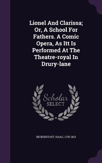 Produktbild: Lionel And Clarissa; Or, A School For Fathers. A Comic Opera, As Itt Is Performed At The Theatre-royal In Drury-lane