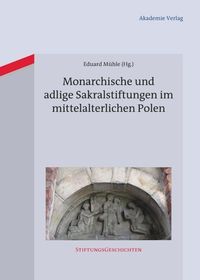 Monarchische und adlige Sakralstiftungen im mittelalterlichen Polen Eduard Mühle