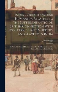Produktbild: India's Cries to British Humanity, Relative to the Suttee, Infanticide, British Connection With Idolatry, Ghaut Murders, and Slavery in India: To Whic