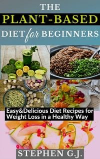 Produktbild: The Plant-Based Diet for Beginners: Easy&Delicious Diet Recipes for Weight Loss in a Healthy Way