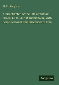 Produktbild: A Brief Sketch of the Life of William Green, LL.D., Jurist and Scholar, with Some Personal Reminiscences of Him