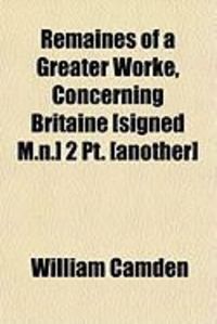 Produktbild: Remaines of a Greater Worke, Concerning Britaine [Signed M.N.] 2 PT. [Another]