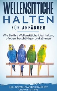 Produktbild: Wellensittiche halten f&uuml;r Anf&auml;nger: Wie Sie Ihre Wellensittiche ideal halten, pf