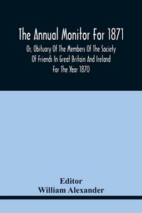 Produktbild: The Annual Monitor For 1871 Or, Obituary Of The Members Of The Society Of Friends In Great Britain And Ireland For The Year 1870