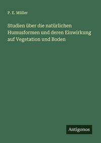 Produktbild: Studien &uuml;ber die nat&uuml;rlichen Humusformen und deren Einwirkung auf Vegetation und Boden