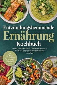 Produktbild: Entz&uuml;ndungshemmende Ern&auml;hrung Kochbuch: Die leckersten anti-entz&uuml;ndlichen Rezepte f&uuml;r mehr Energie und Wohlbefinden im Alltag - inkl. 30-Tage-Ern&auml;hrun