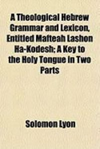 Produktbild: A Theological Hebrew Grammar and Lexicon, Entitled Mafteah Lashon Ha-Kodesh; A Key to the Holy Tongue in Two Parts