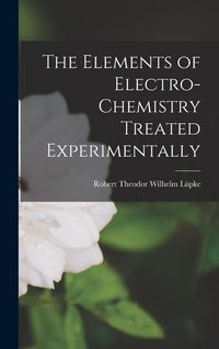 Produktbild: The Elements of Electro-Chemistry Treated Experimentally