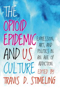 Produktbild: The Opioid Epidemic and Us Culture: Expression, Art, and Politics in an Age of Addiction