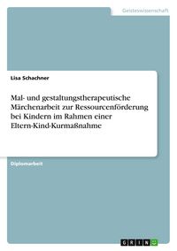 Produktbild: Mal- und gestaltungstherapeutische M&auml;rchenarbeit zur Ressourcenf&ouml;rderung bei Kindern im Rahmen einer Eltern-Kind-Kurma&szlig;nahme