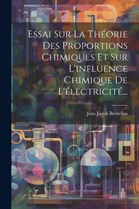 Produktbild: Essai Sur La Th&eacute;orie Des Proportions Chimiques Et Sur L'influence Chimique De L'&eacute;lectricit&eacute;...
