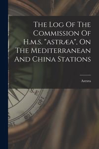 Produktbild: The Log Of The Commission Of H.m.s. "astr&aelig;a", On The Mediterranean And China Stations