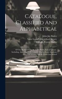 Produktbild: Catalogue, Classified And Alphabetical: Of The Books Of The St. Louis Public School Library. Including, Also, The Collections Of The St. Louis Academy