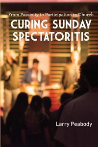 Produktbild: Curing Sunday Spectatoritis: From Passivity to Participation in Church