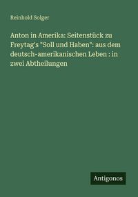 Produktbild: Anton in Amerika: Seitenst&uuml;ck zu Freytag's "Soll und Haben": aus dem deutsch-amerikanischen Leben : in zwei Abtheilungen