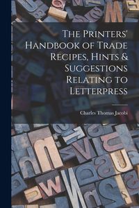Produktbild: The Printers' Handbook of Trade Recipes, Hints & Suggestions Relating to Letterpress