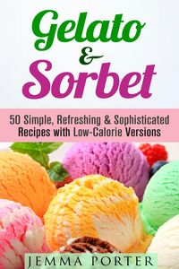 Produktbild: Gelato & Sorbet: 50 Simple, Refreshing & Sophisticated Recipes with Low-Calorie Versions (Low Carb Desserts)